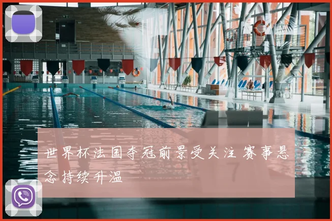 世界杯法国夺冠前景受关注 赛事悬念持续升温