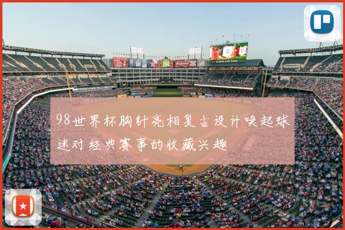 98世界杯胸针亮相复古设计唤起球迷对经典赛事的收藏兴趣