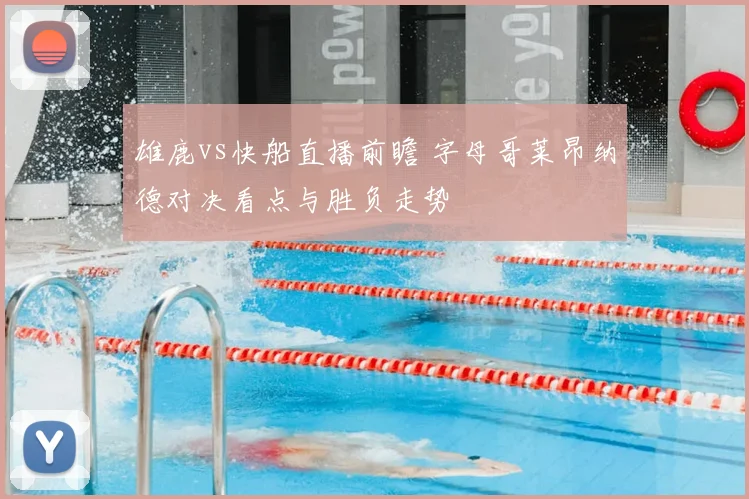 雄鹿vs快船直播前瞻 字母哥莱昂纳德对决看点与胜负走势