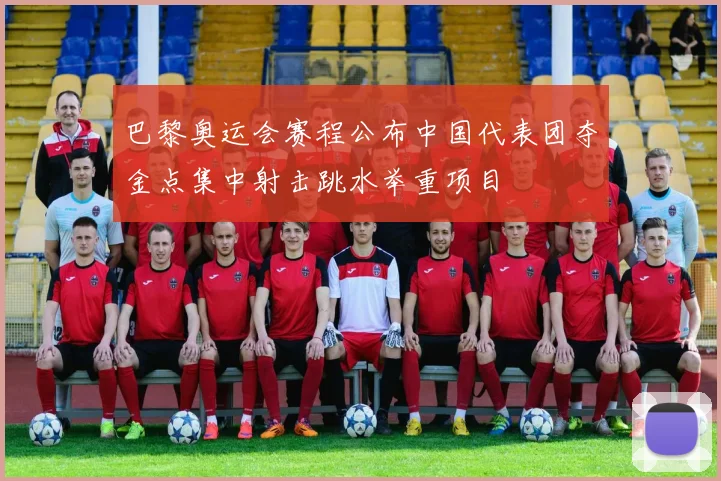 巴黎奥运会赛程公布中国代表团夺金点集中射击跳水举重项目