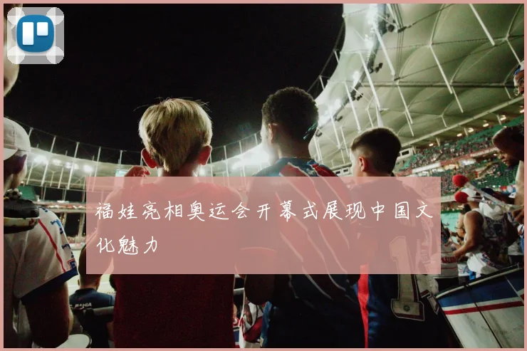 福娃亮相奥运会开幕式展现中国文化魅力