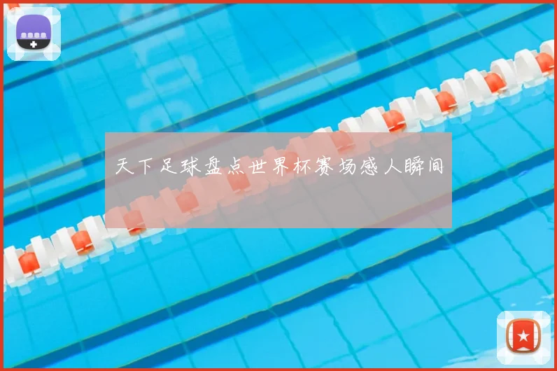 天下足球盘点世界杯赛场感人瞬间