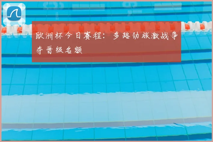 欧洲杯今日赛程:多路劲旅激战争夺晋级名额