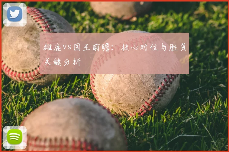 雄鹿vs国王前瞻：核心对位与胜负关键分析