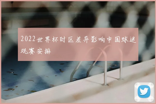 2022世界杯时区差异影响中国球迷观赛安排