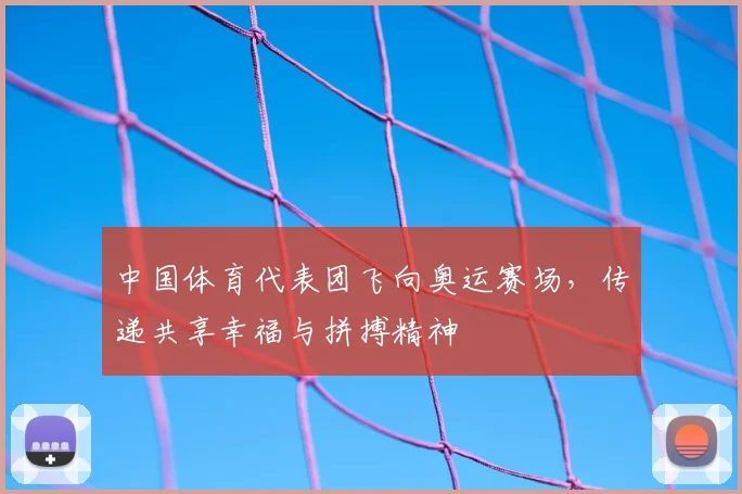 中国体育代表团飞向奥运赛场，传递共享幸福与拼搏精神