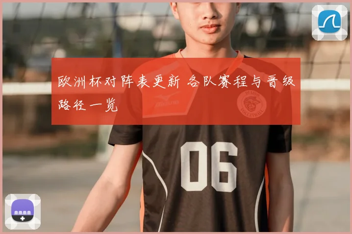 欧洲杯对阵表更新 各队赛程与晋级路径一览