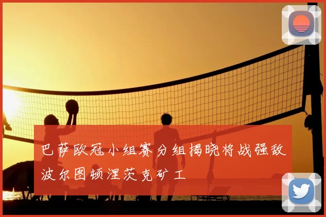 巴萨欧冠小组赛分组揭晓将战强敌波尔图顿涅茨克矿工