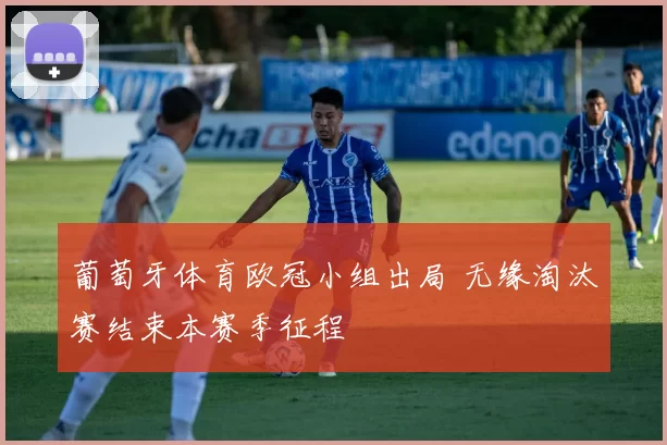 葡萄牙体育欧冠小组出局 无缘淘汰赛结束本赛季征程