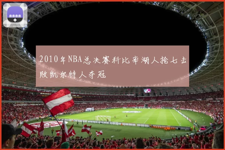 2010年NBA总决赛科比率湖人抢七击败凯尔特人夺冠