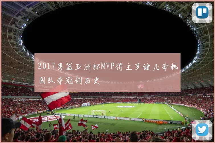 2017男篮亚洲杯MVP得主罗健儿率韩国队夺冠创历史