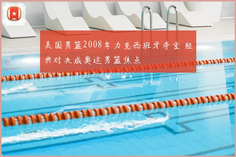 美国男篮2008年力克西班牙夺金 经典对决成奥运男篮焦点