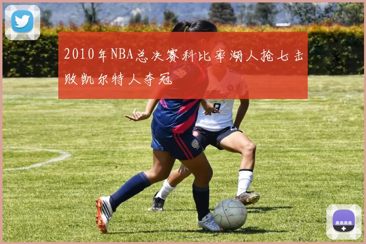 2010年NBA总决赛科比率湖人抢七击败凯尔特人夺冠