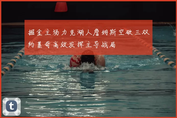 掘金主场力克湖人詹姆斯空砍三双约基奇高效发挥主导战局