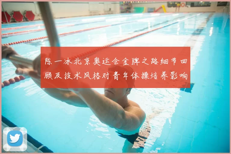 陈一冰北京奥运会金牌之路细节回顾及技术风格对青年体操培养影响