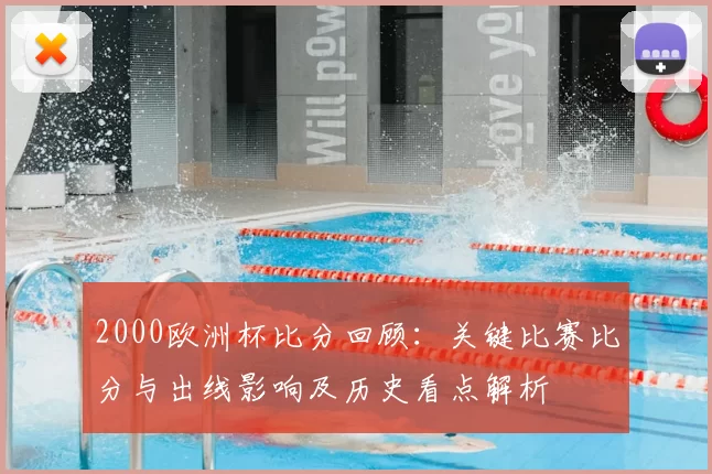 2000欧洲杯比分回顾：关键比赛比分与出线影响及历史看点解析