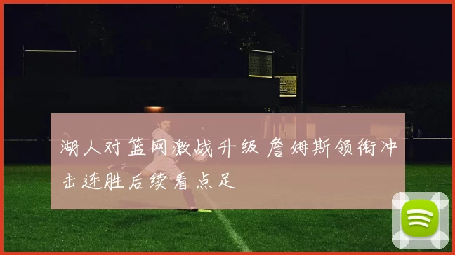 湖人对篮网激战升级 詹姆斯领衔冲击连胜后续看点足