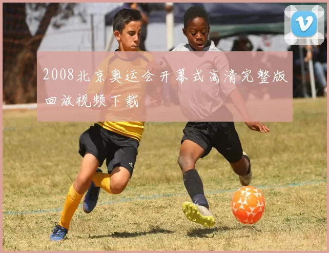 2008北京奥运会开幕式高清完整版回放视频下载