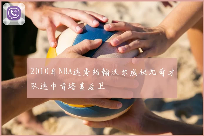 2010年NBA选秀约翰沃尔成状元奇才队选中肯塔基后卫
