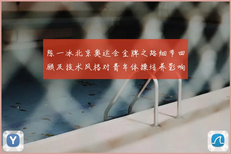 陈一冰北京奥运会金牌之路细节回顾及技术风格对青年体操培养影响
