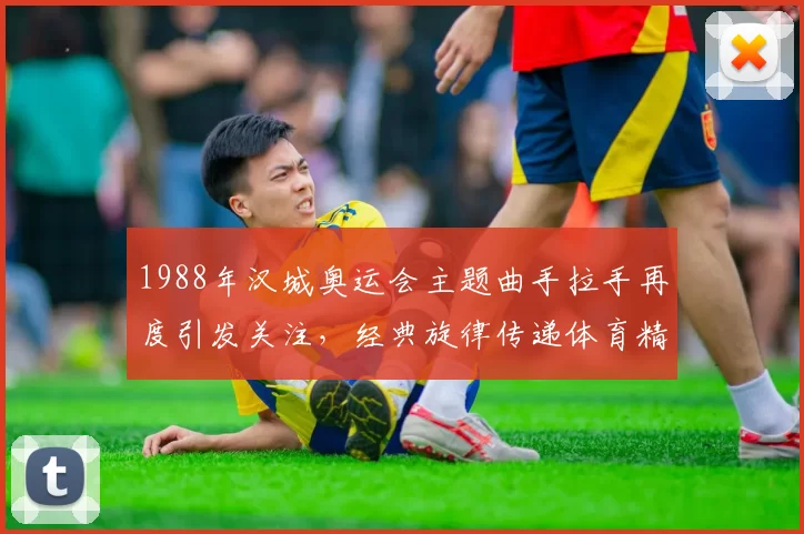 1988年汉城奥运会主题曲手拉手再度引发关注,经典旋律传递体育精神