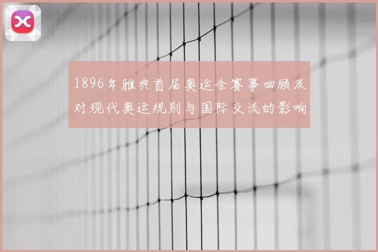 1896年雅典首届奥运会赛事回顾及对现代奥运规则与国际交流的影响