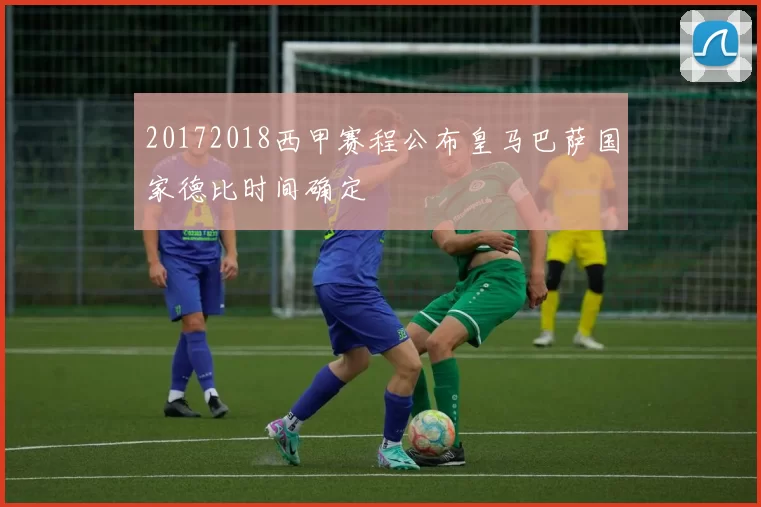 20172018西甲赛程公布皇马巴萨国家德比时间确定