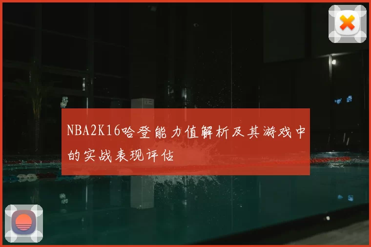NBA2K16哈登能力值解析及其游戏中的实战表现评估