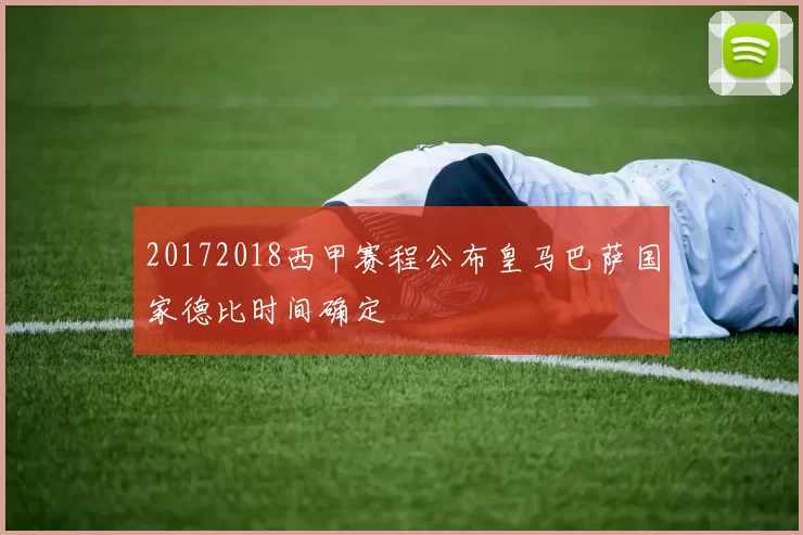 20172018西甲赛程公布皇马巴萨国家德比时间确定