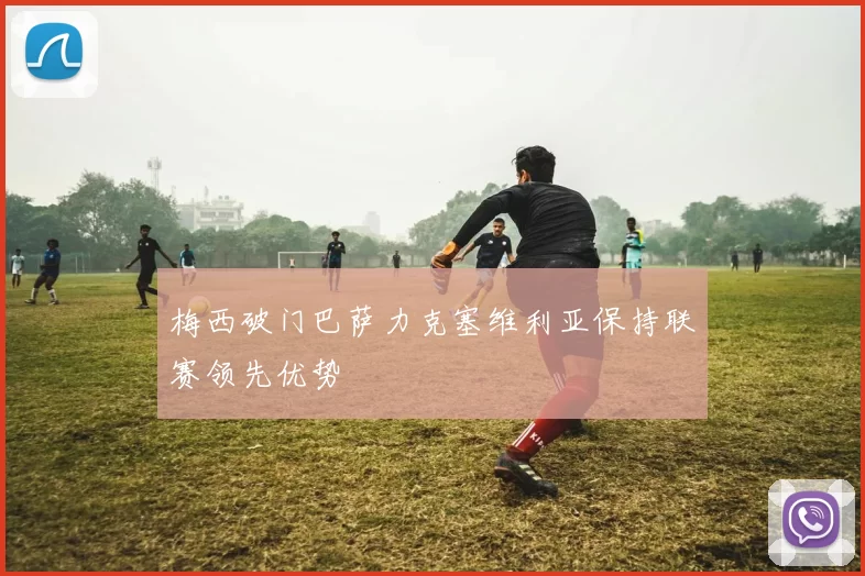 梅西破门巴萨力克塞维利亚保持联赛领先优势