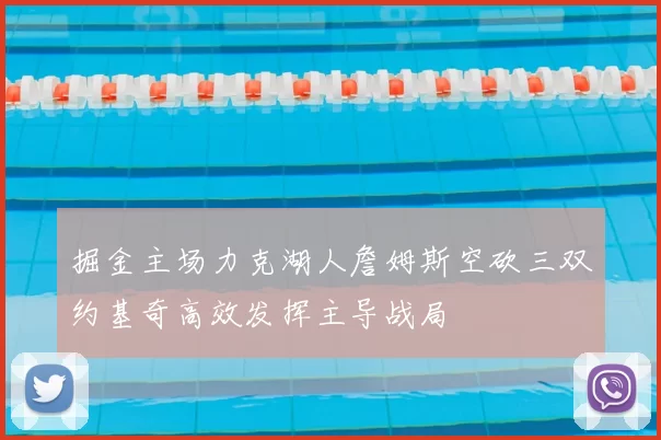 掘金主场力克湖人詹姆斯空砍三双约基奇高效发挥主导战局