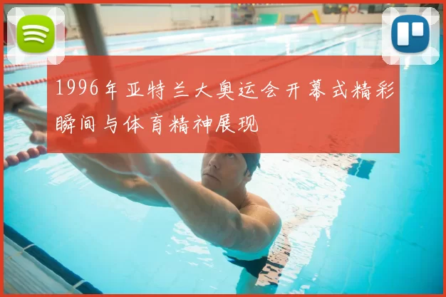 1996年亚特兰大奥运会开幕式精彩瞬间与体育精神展现