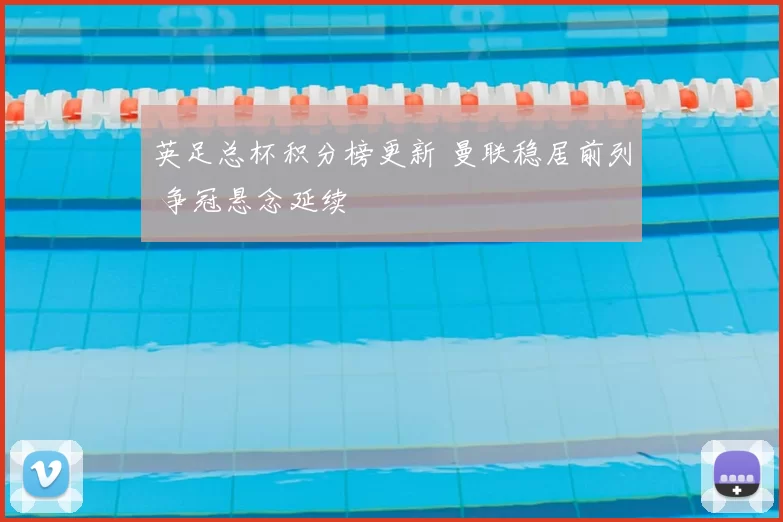 英足总杯积分榜更新 曼联稳居前列 争冠悬念延续