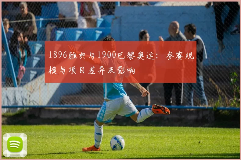 1896雅典与1900巴黎奥运:参赛规模与项目差异及影响