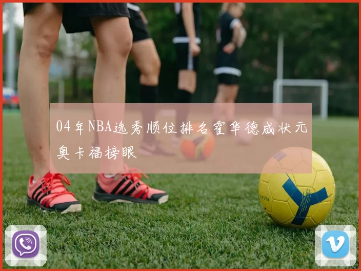 04年NBA选秀顺位排名霍华德成状元奥卡福榜眼
