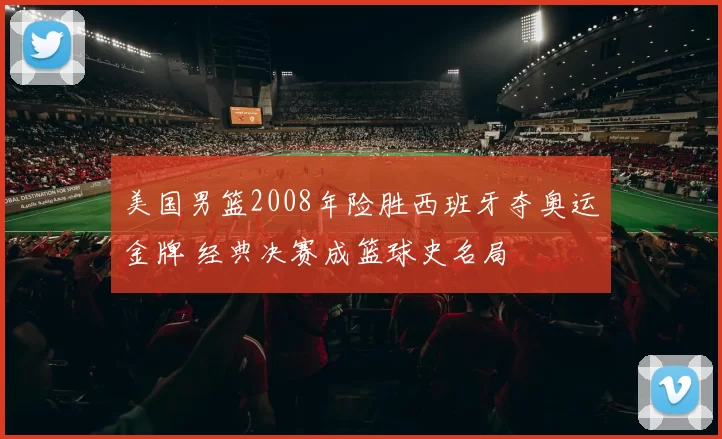 美国男篮2008年险胜西班牙夺奥运金牌 经典决赛成篮球史名局