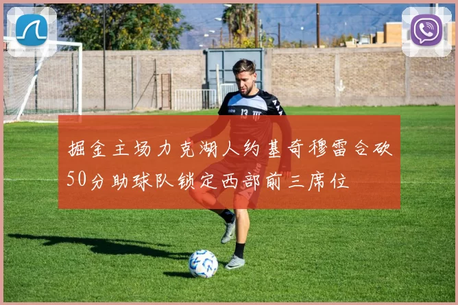 掘金主场力克湖人约基奇穆雷合砍50分助球队锁定西部前三席位