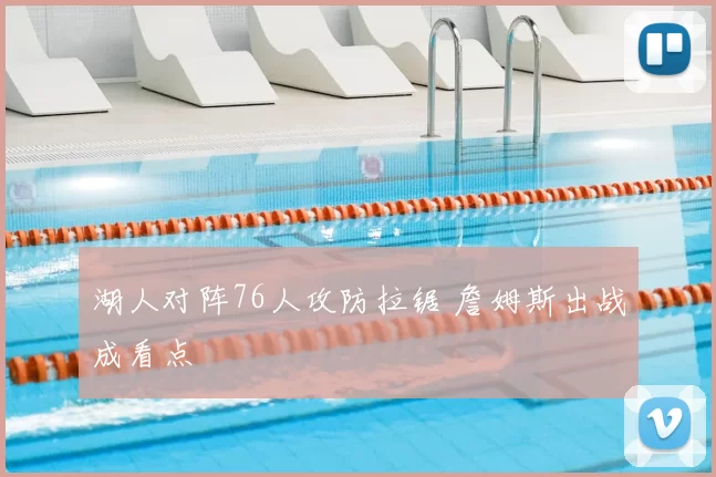 湖人对阵76人攻防拉锯 詹姆斯出战成看点