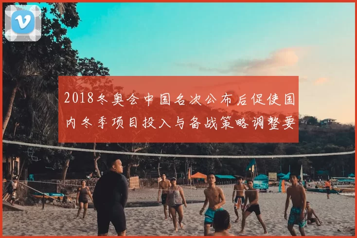 2018冬奥会中国名次公布后促使国内冬季项目投入与备战策略调整要点