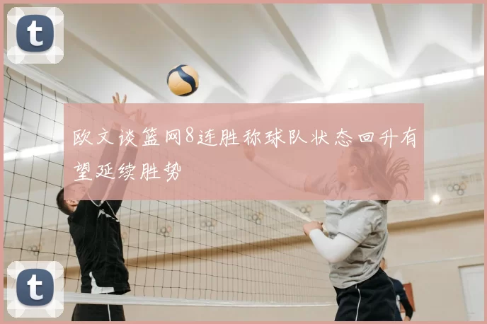欧文谈篮网8连胜称球队状态回升有望延续胜势
