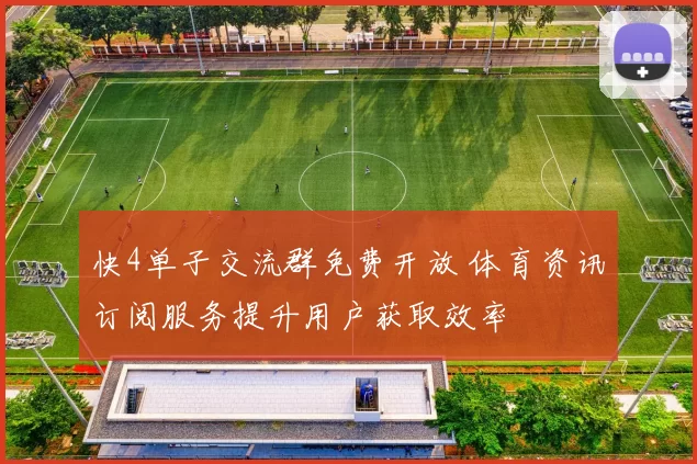 快4单子交流群免费开放 体育资讯订阅服务提升用户获取效率