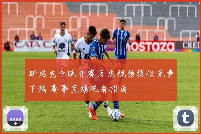 斯诺克今晚开赛牙虎视频提供免费下载 赛事直播观看指南