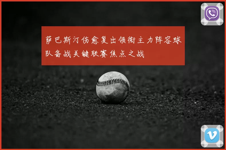 萨巴斯汀伤愈复出领衔主力阵容球队备战关键联赛焦点之战