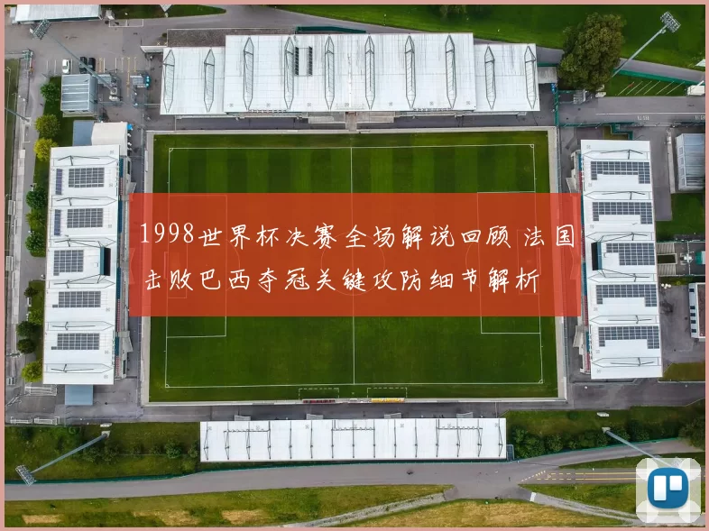 1998世界杯决赛全场解说回顾 法国击败巴西夺冠关键攻防细节解析