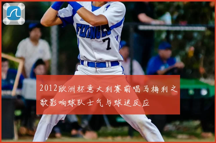 2012欧洲杯意大利赛前唱马梅利之歌影响球队士气与球迷反应