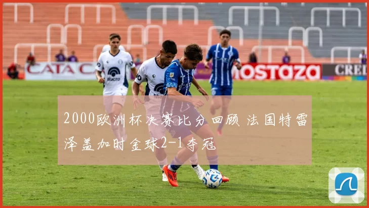 2000欧洲杯决赛比分回顾 法国特雷泽盖加时金球2-1夺冠