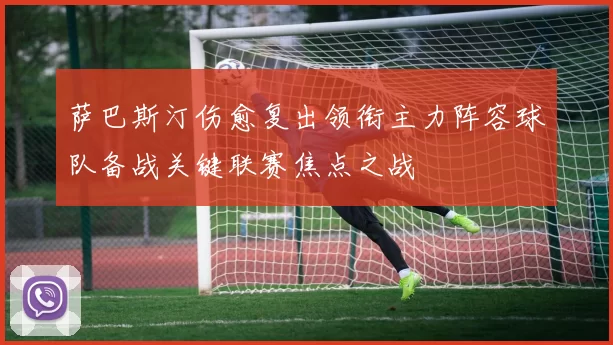 萨巴斯汀伤愈复出领衔主力阵容球队备战关键联赛焦点之战