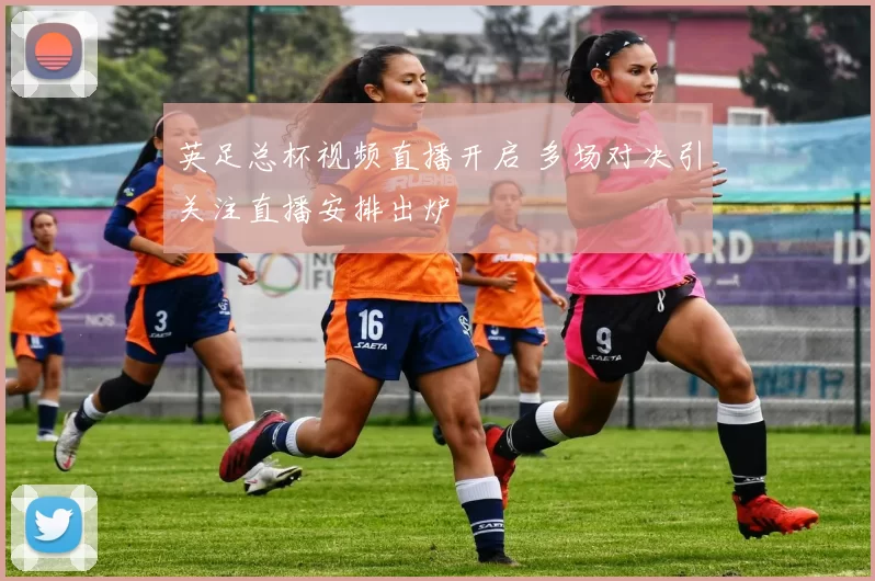 英足总杯视频直播开启 多场对决引关注直播安排出炉